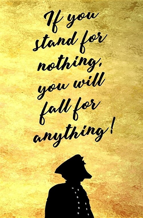 If You Stand for Nothing, You Will Fall for Anything!: Blank Journal & Broadway Musical Motivational Gift (Paperback)