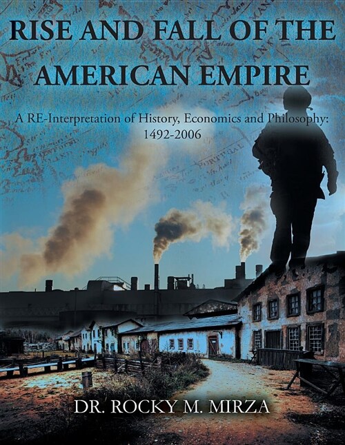 Rise and Fall of the American Empire: A Re-Interpretation of History, Economics and Philosophy: 1492-2006 (Paperback)