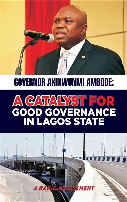 Governor Akinwunmi Ambode a Catalyst for Good Governance in Lagos State: A Rapid Assessment (Hardcover)