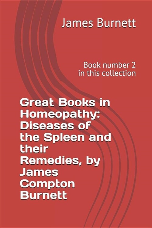 Great Books in Homeopathy: Diseases of the Spleen and Their Remedies, by James Compton Burnett: Book Number 2 in This Collection (Paperback)