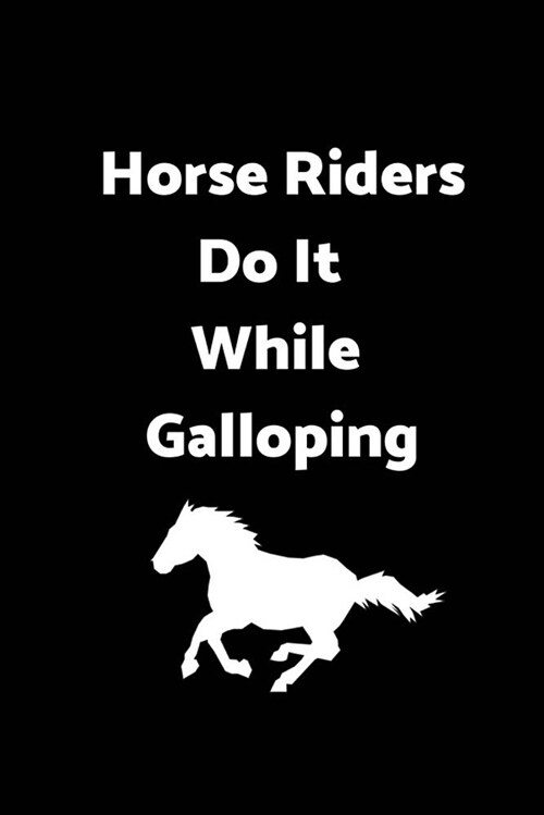 Horse Riders Do It While Galloping: 6 X 9 - 120 Pages - Wide Ruled Lined Journal Diary Notebook for the Horse Enthusiast (Paperback)