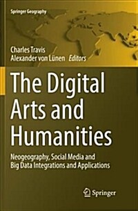 The Digital Arts and Humanities: Neogeography, Social Media and Big Data Integrations and Applications (Paperback, Softcover Repri)