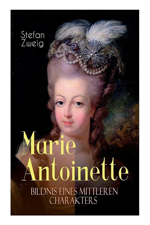 Marie Antoinette. Bildnis eines mittleren Charakters: Die ebenso dramatische wie tragische Biographie von Marie Antoinette (Paperback)