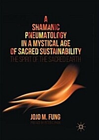 A Shamanic Pneumatology in a Mystical Age of Sacred Sustainability: The Spirit of the Sacred Earth (Paperback, Softcover Repri)