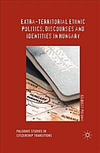 Extra-Territorial Ethnic Politics, Discourses and Identities in Hungary (Paperback, Softcover Repri)