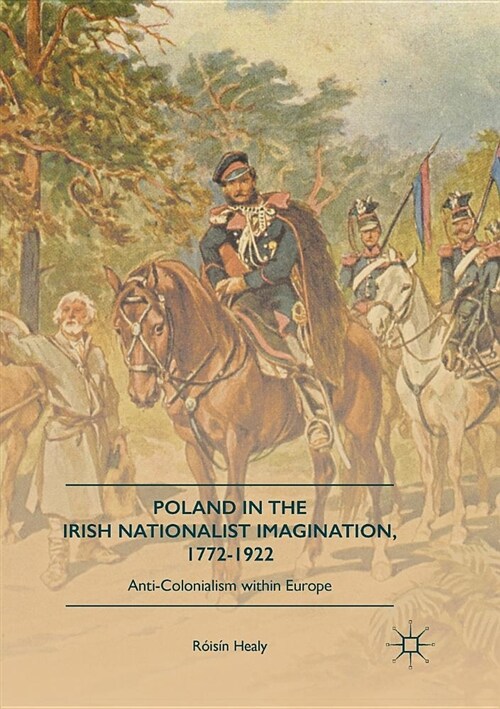 Poland in the Irish Nationalist Imagination, 1772-1922: Anti-Colonialism Within Europe (Paperback, Softcover Repri)