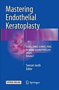Mastering Endothelial Keratoplasty: Dsaek, Dmek, E-Dmek, Pdek, Air Pump-Assisted Pdek and Others, Volume I (Paperback, Softcover Repri)