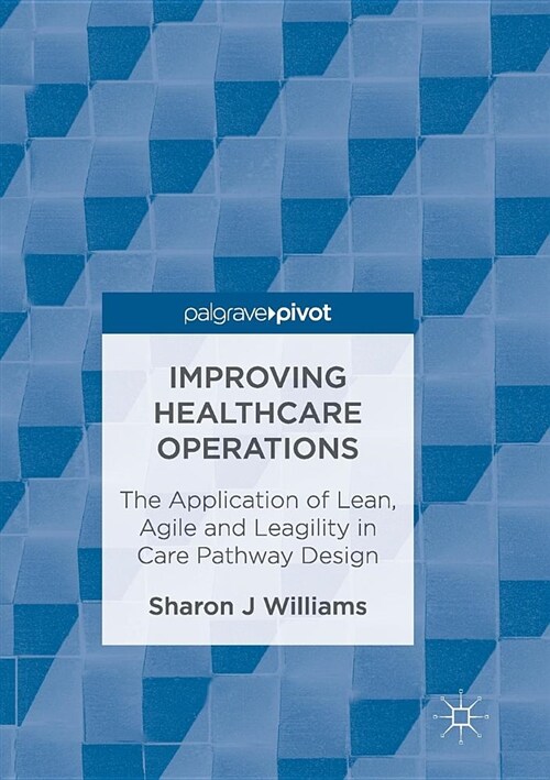 Improving Healthcare Operations: The Application of Lean, Agile and Leagility in Care Pathway Design (Paperback, Softcover Repri)