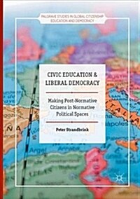 Civic Education and Liberal Democracy: Making Post-Normative Citizens in Normative Political Spaces (Paperback, Softcover Repri)