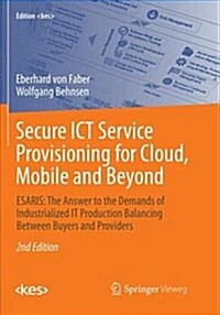 Secure Ict Service Provisioning for Cloud, Mobile and Beyond: Esaris: The Answer to the Demands of Industrialized It Production Balancing Between Buye (Paperback, 2, Softcover Repri)