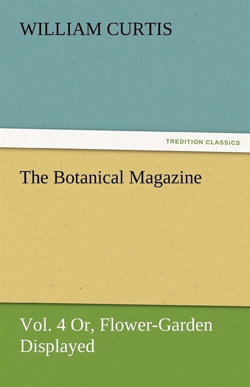 The Botanical Magazine, Vol. 4 Or, Flower-Garden Displayed (Paperback)