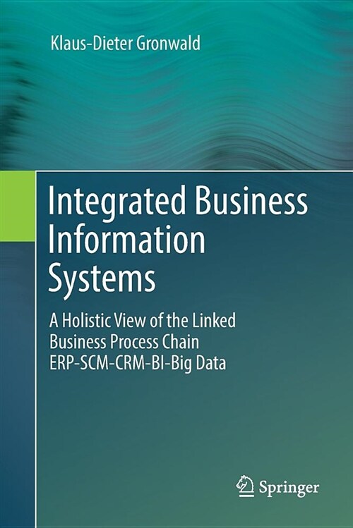 Integrated Business Information Systems: A Holistic View of the Linked Business Process Chain Erp-Scm-Crm-Bi-Big Data (Paperback, Softcover Repri)