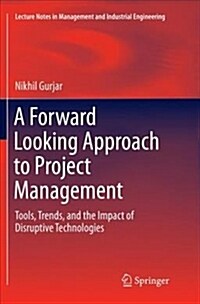 A Forward Looking Approach to Project Management: Tools, Trends, and the Impact of Disruptive Technologies (Paperback, Softcover Repri)