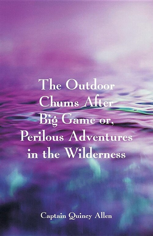 The Outdoor Chums After Big Game: Or, Perilous Adventures in the Wilderness (Paperback)