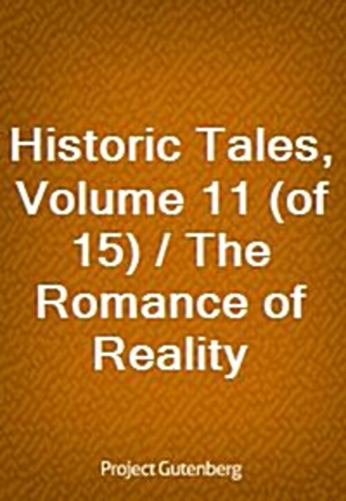 Historic Tales, Volume 11 (of 15) / The Romance of Reality