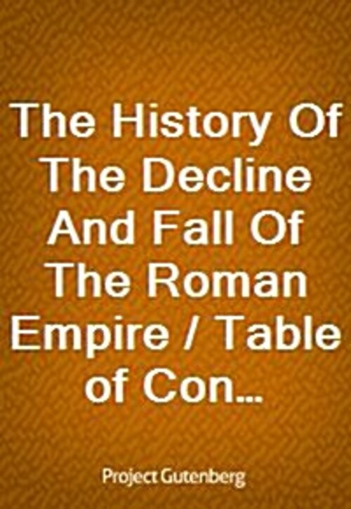 The History Of The Decline And Fall Of The Roman Empire / Table of Contents with links in the HTML file to the two / Project Gutenberg editions (12 vo