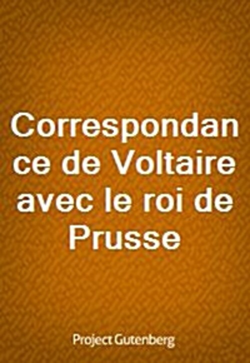 Correspondance de Voltaire avec le roi de Prusse