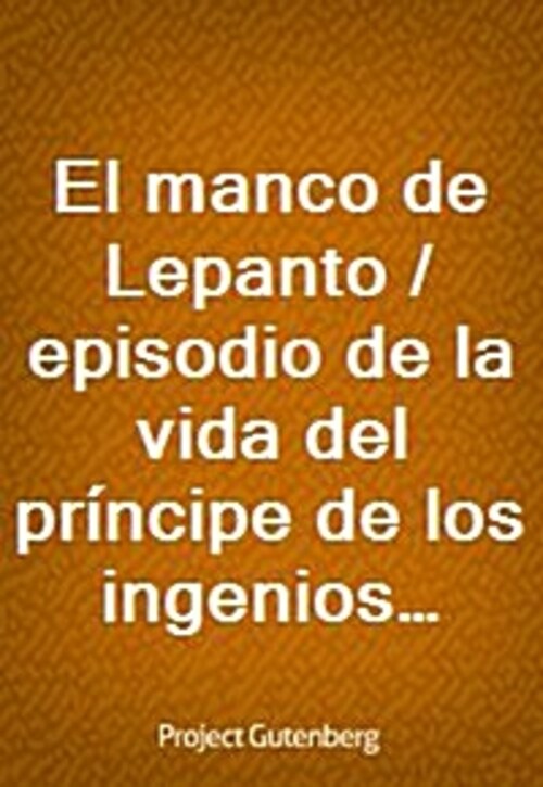 El manco de Lepanto / episodio de la vida del principe de los ingenios, Miguel de Cervantes-Saavedra