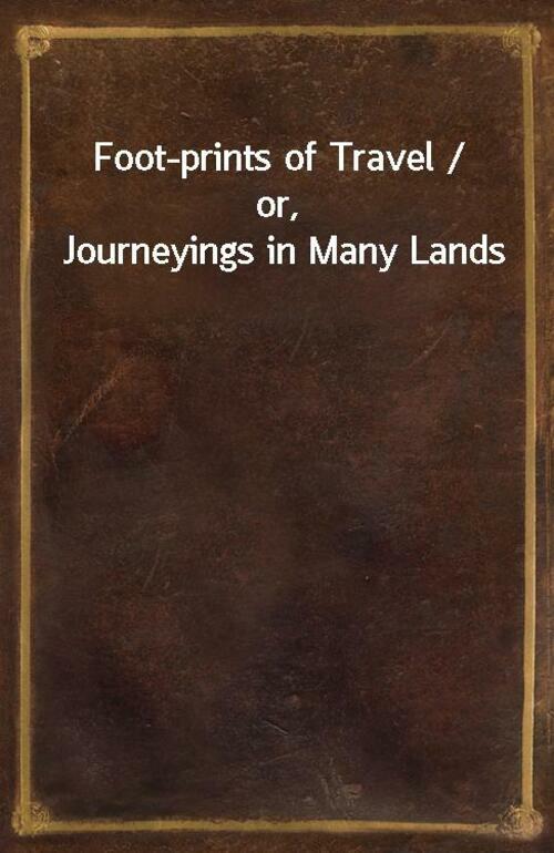 Foot-prints of Travel / or, Journeyings in Many Lands