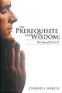 The Prerequisite for Wisdom: The Fear of the Lord (Paperback)