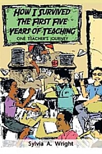 How I Survived the First Five Years of Teaching: One Teachers Journey (Paperback)