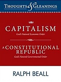 Thoughts and Gleanings: Capitalism, Gods Natural Economic Order a Constitutional Republic, Gods Natural Governmental Order (Paperback)