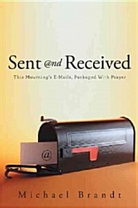 Sent and Received: This Mournings E-Mails, Packaged with Prayer (Paperback)