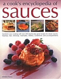 Sauces, A Cooks Encyclopedia of : Transform your cooking with over 175 step-by-step recipes for great classic sauces, toppings, dips, dressings, mari (Paperback)