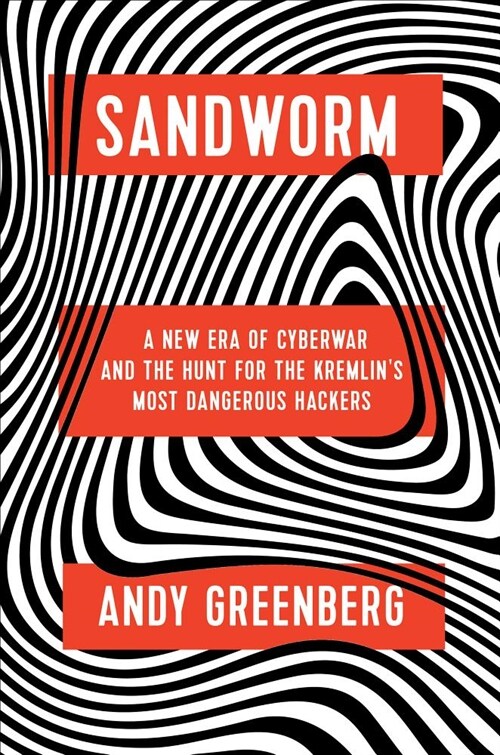 Sandworm: A New Era of Cyberwar and the Hunt for the Kremlins Most Dangerous Hackers (Hardcover)