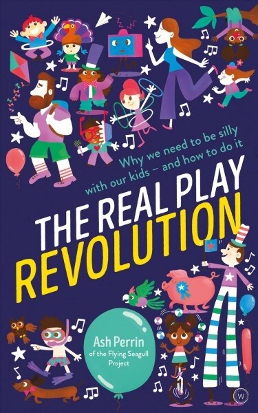 The Real Play Revolution : Why We Need to Be Silly with Our Kids - and How to Do It (Paperback, New ed)