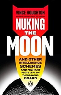 Nuking the Moon: And Other Intelligence Schemes and Military Plots Left on the Drawing Board (Hardcover)