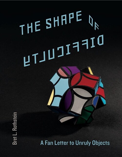 The Shape of Difficulty: A Fan Letter to Unruly Objects (Hardcover)