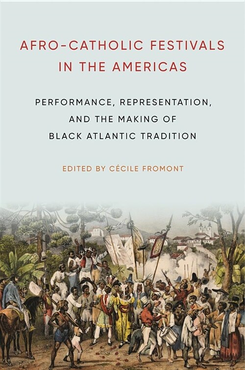 Afro-Catholic Festivals in the Americas: Performance, Representation, and the Making of Black Atlantic Tradition (Hardcover)