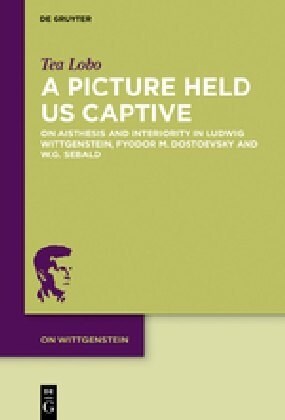 A Picture Held Us Captive: On Aisthesis and Interiority in Ludwig Wittgenstein, Fyodor M. Dostoevsky and W.G. Sebald (Hardcover)