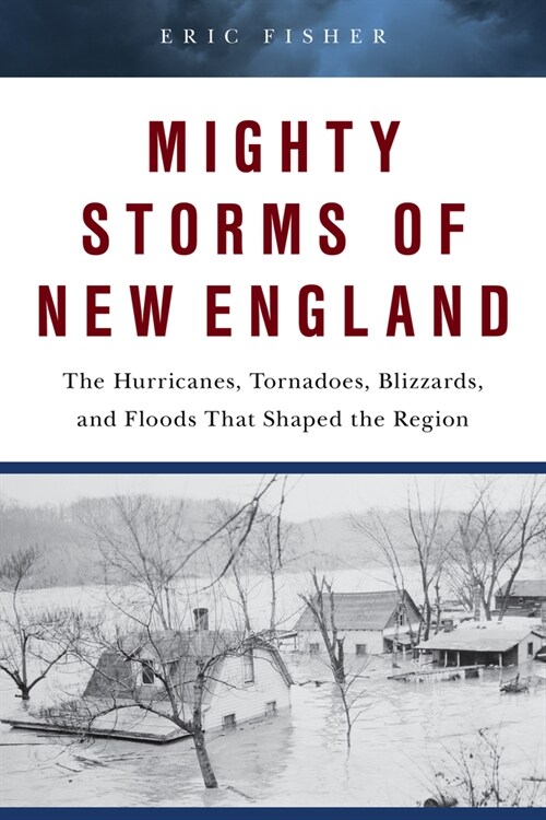 Mighty Storms of New England: The Hurricanes, Tornadoes, Blizzards, and Floods That Shaped the Region (Hardcover)