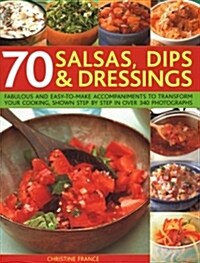70 Salsas, Dips & Dressings: Fabulous and Easy-To-Make Accompaniments to Transform Your Cooking, Shown Step-By-Step in Over 250 Colour Photographs (Paperback)