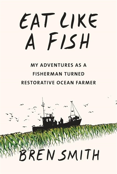 Eat Like a Fish: My Adventures as a Fisherman Turned Restorative Ocean Farmer (Hardcover)