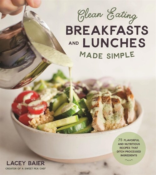 Clean-Eating Breakfasts and Lunches Made Simple: 75 Flavorful and Nutritious Recipes That Ditch Processed Ingredients (Paperback)