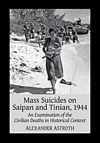 Mass Suicides on Saipan and Tinian, 1944: An Examination of the Civilian Deaths in Historical Context (Paperback)