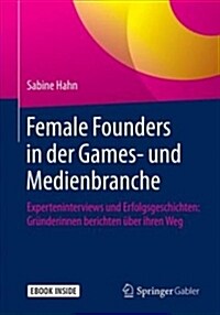 Female Founders in Der Games- Und Medienbranche: Experteninterviews Und Erfolgsgeschichten: Gr?derinnen Berichten ?er Ihren Weg (Hardcover, 1. Aufl. 2019)