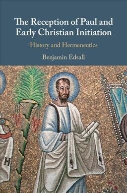 The Reception of Paul and Early Christian Initiation : History and Hermeneutics (Hardcover)