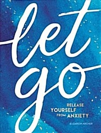 Let Go : Release Yourself from Anxiety – Practical Tips and Techniques to Live a Happy, Stress-Free Life (Hardcover)