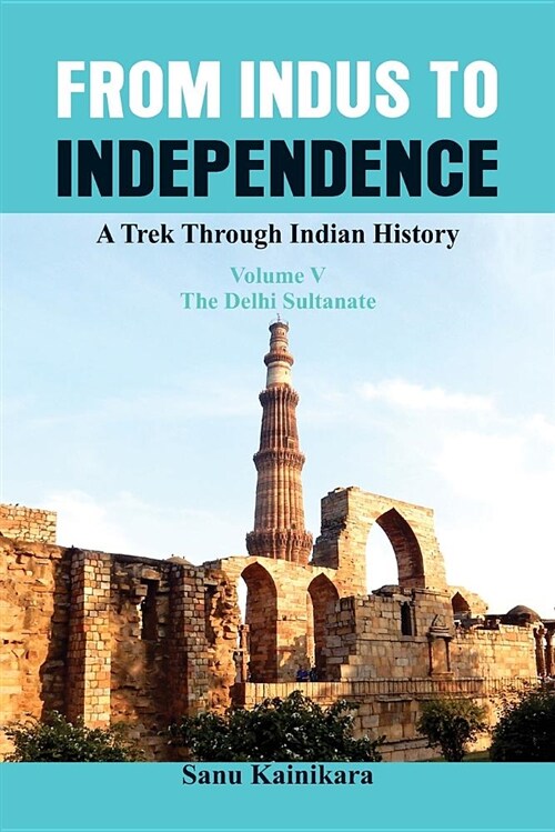 From Indus to Independence: A Trek Through Indian History (Vol V the Delhi Sultanate) (Paperback)