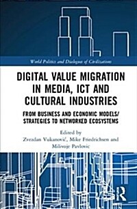 Digital Value Migration in Media, ICT and Cultural Industries : From Business and Economic Models/Strategies to Networked Ecosystems (Hardcover)