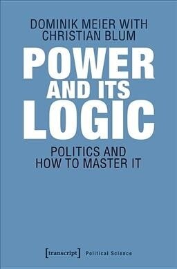 Power and Its Logic: Mastering Politics (Paperback)