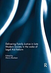 Delivering Family Justice in Late Modern Society in the wake of Legal Aid Reform (Paperback)