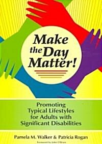 Make the Day Matter!: Promoting Typical Lifestyles for Adults with Significant Disabilities (Paperback)