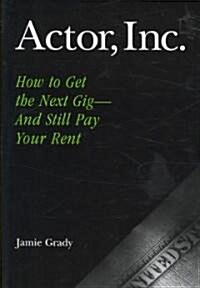 Actor, Inc.: How to Get the Next Gig--And Still Pay Your Rent (Paperback)