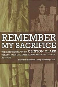 Remember My Sacrifice: The Autobiography of Clinton Clark, Tenant Farm Organizer and Early Civil Rights Activist (Hardcover)
