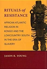Rituals of Resistance: African Atlantic Religion in Kongo and the Lowcountry South in the Era of Slavery (Hardcover)